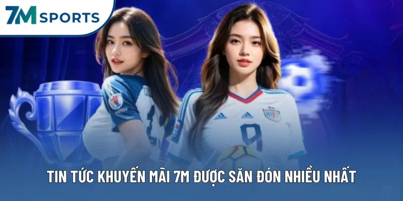 Tin tức khuyến mãi 7M được săn đón nhiều nhất Tin tức khuyến mãi 7M được săn đón nhiều nhất
