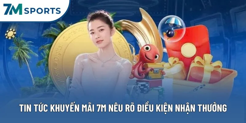 Tin tức khuyến mãi 7M nêu rõ điều kiện nhận thưởng Tin tức khuyến mãi 7M nêu rõ điều kiện nhận thưởng